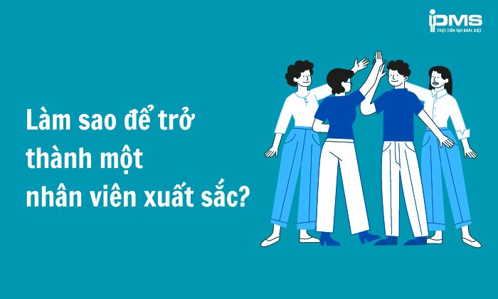 Nhân viên xuất sắc là gì? 8 Tố chất để trở thành nhân viên xuất sắc