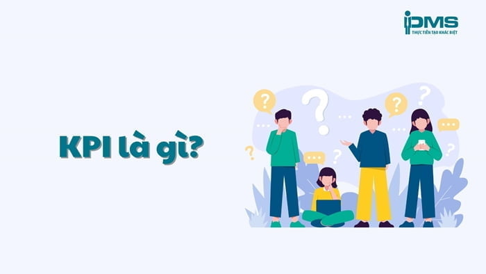 KPI là gì? Vai trò & các bước xây dựng hệ thống KPI hiệu quả