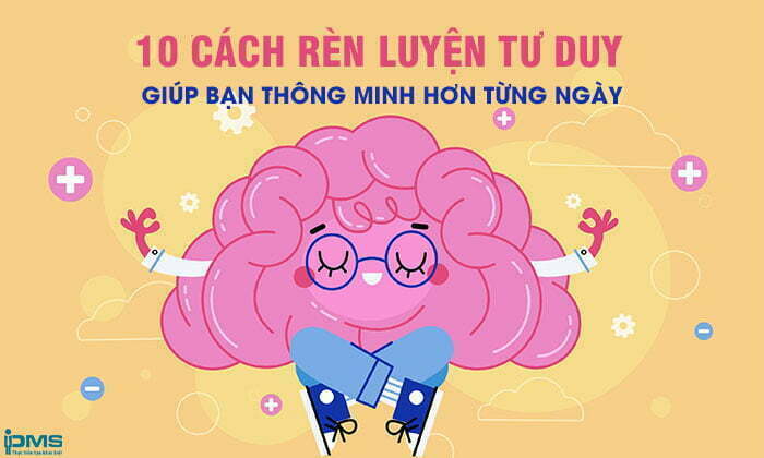 10 cách rèn luyện tư duy nhanh, cải thiện thông minh mỗi ngày