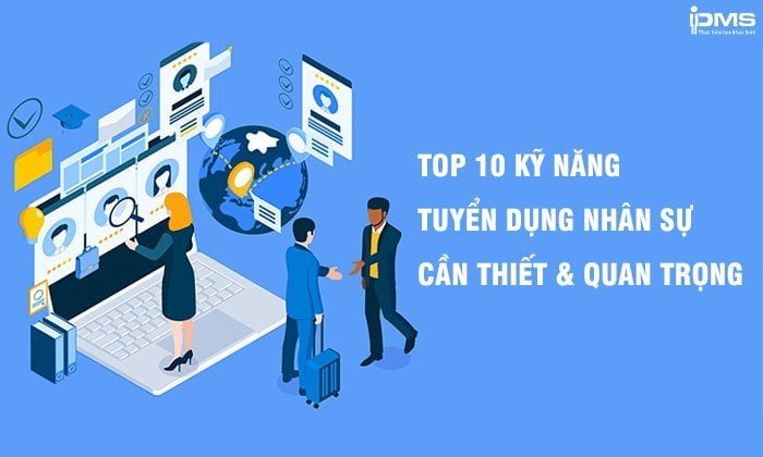 10 kỹ năng tuyển dụng nhân sự cần có cho nhà tuyển dụng