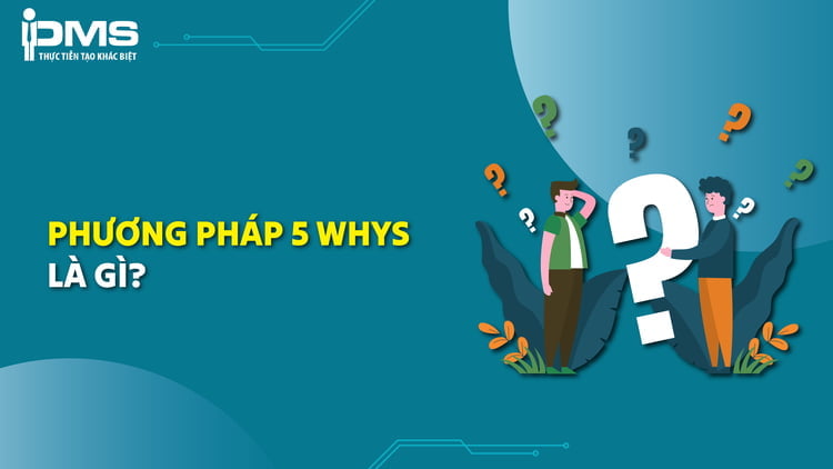 Phương pháp 5 Whys là gì? Bản chất và 4 bước phân tích kỹ thuật 5 Whys
