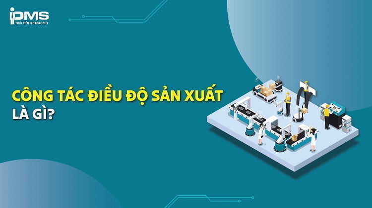 Điều độ sản xuất là gì? Tất tần tật kiến thức mới nhất 2026