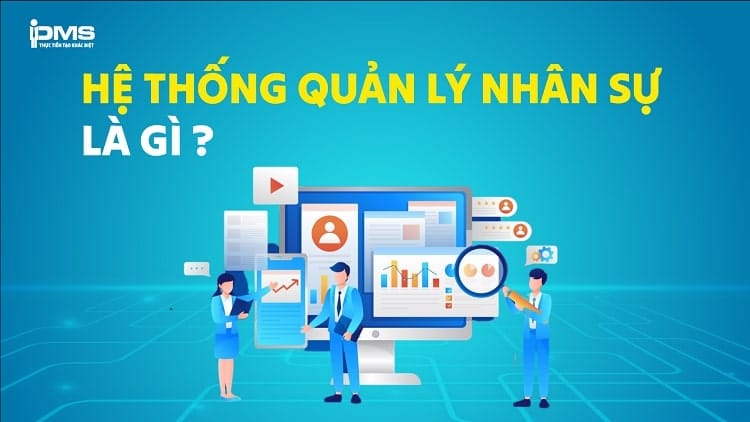 Hệ thống quản lý nhân sự là gì? Lợi ích và chức năng chính
