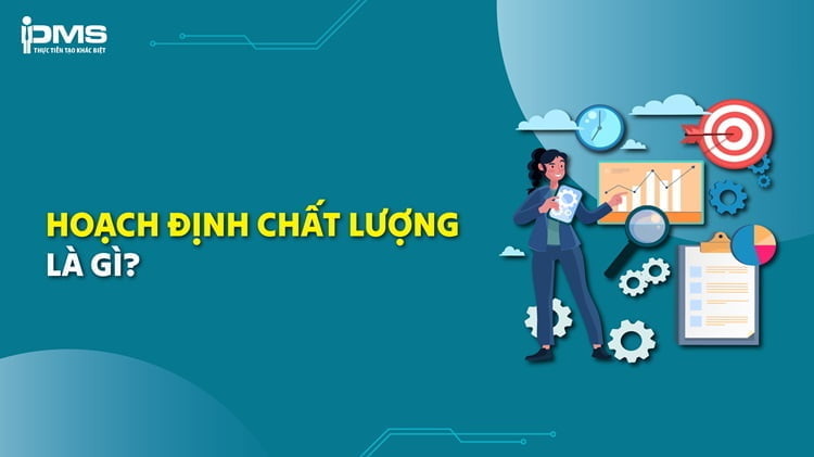 Hoạch định chất lượng là gì? Hướng dẫn các bước hoạch định chất lượng