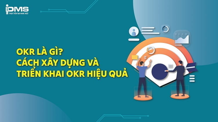 Mô hình OKR là gì? Cách xây dựng và triển khai OKR hiệu quả