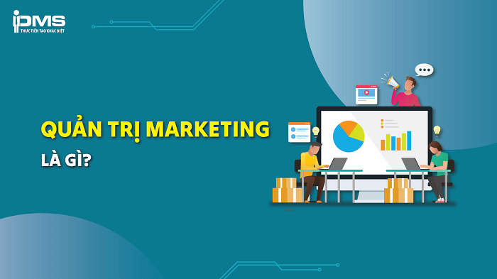 Quản trị Marketing là gì? Tổng quan về quản trị Marketing A-Z