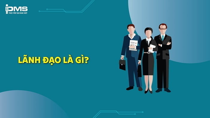 Lãnh đạo là gì? Đặc điểm, vai trò và cách trở thành lãnh đạo tốt hơn