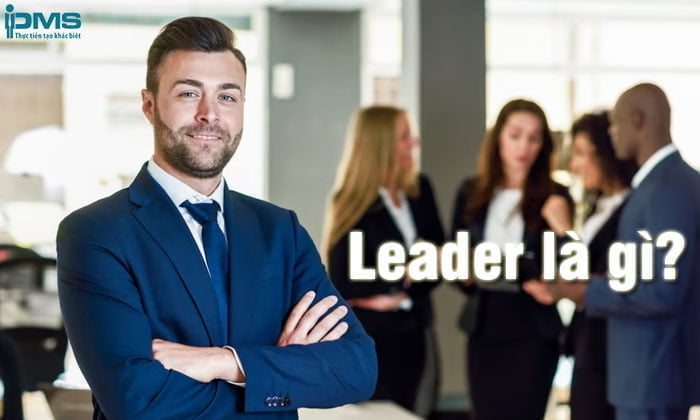 Leader là gì? Leadership là gì? Tìm hiểu về người lãnh đạo xuất sắc
