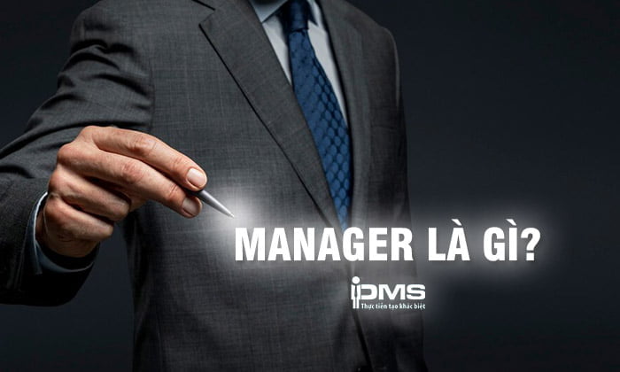 Manager là gì? Công việc và lời khuyên để trở thành Manager giỏi