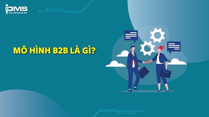 Mô hình B2B là gì? Những điều cần biết về bán hàng B2B