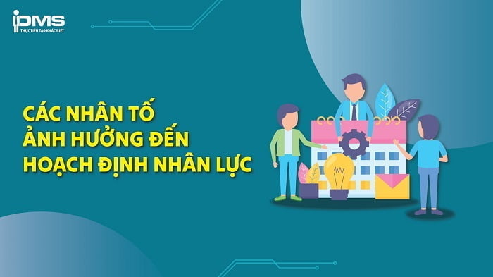 Các nhân tố ảnh hưởng đến hoạch định nhân lực