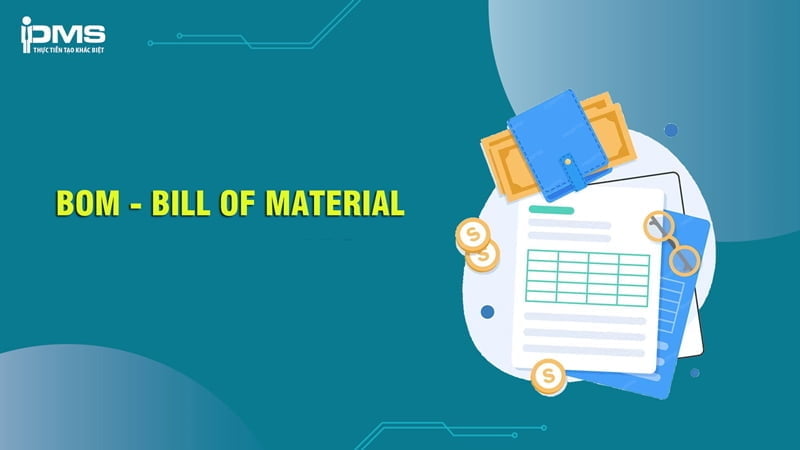 BOM là gì? Vai trò và 11 thành phần cốt lõi của Bill of Materials