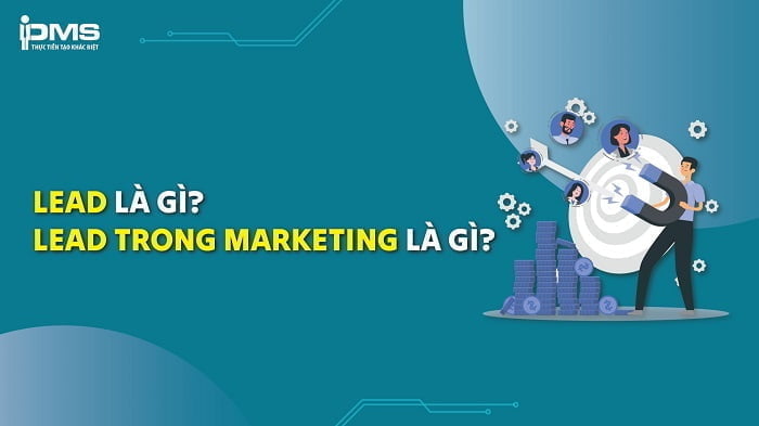 Leads là gì? Cách phân biệt 3 cấp độ của Lead trong Marketing