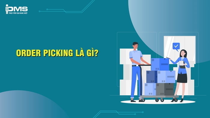 Order Picking là gì? Mục tiêu và các hệ thống lấy hàng Order Picking