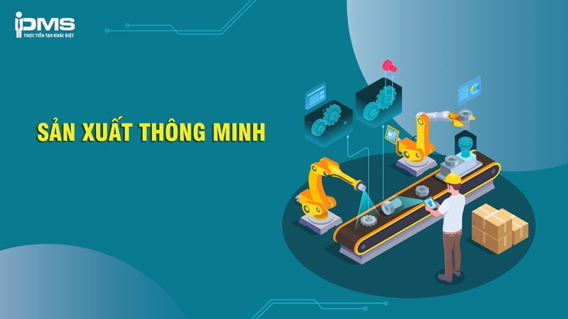 Sản xuất thông minh là gì? Ứng dụng công nghệ vào sản xuất 4.0