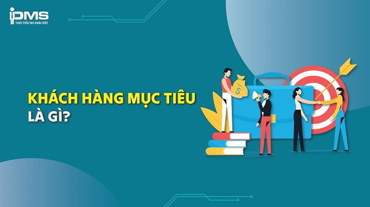 Khách hàng mục tiêu là gì? Cách phân tích và xác định Target Customer
