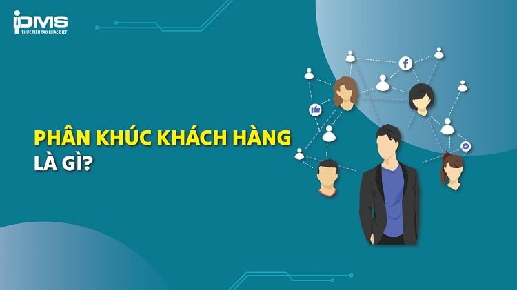 Phân khúc khách hàng là gì? Phân loại, cách xác định khách hàng