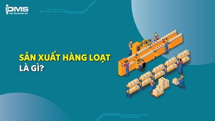 Sản xuất hàng loạt là gì? Đặc điểm & ví dụ về sản xuất hàng loạt