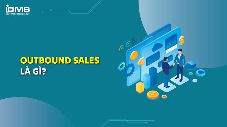Bán hàng Outbound là gì? 5 bước xây dựng quy trình Outbound Sales