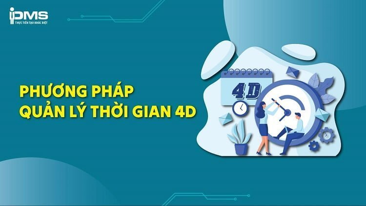 Phương pháp quản lý thời gian 4D là gì? Lợi ích và cách áp dụng