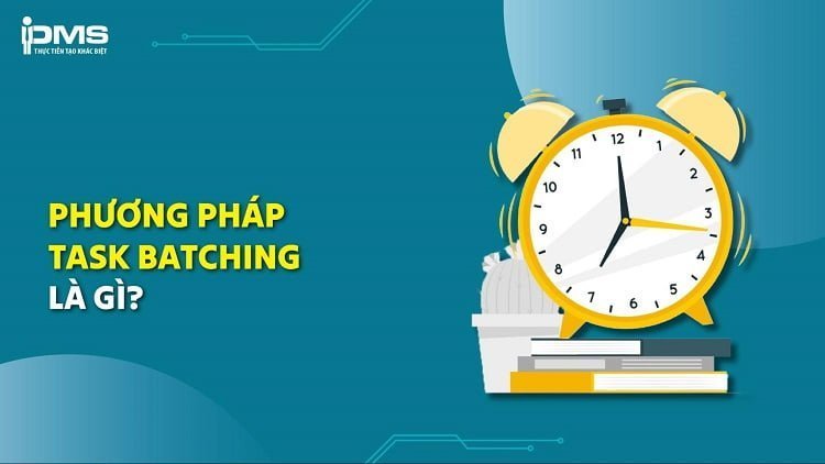 Phương pháp Task Batching: Lợi ích, cách thực hiện và điểm hạn chế