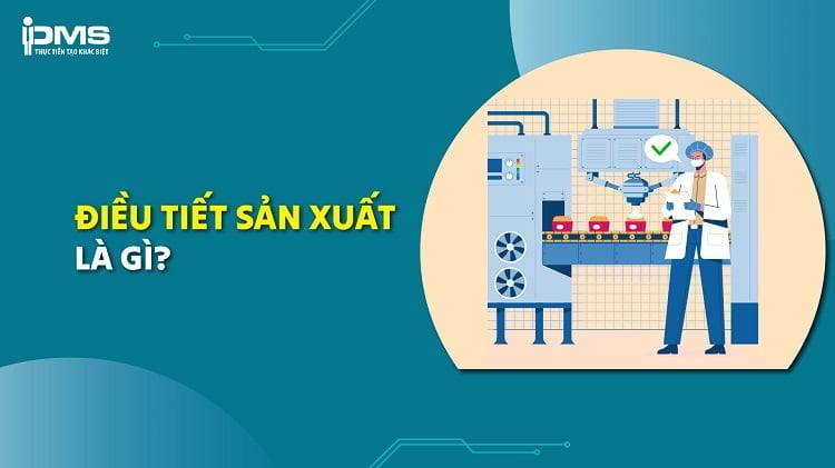 Điều tiết sản xuất là gì? Lợi ích và các công cụ hỗ trợ phổ biến