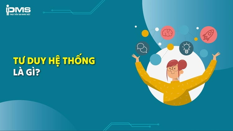 Tư duy hệ thống là gì? Đặc điểm và các loại tư duy hệ thống phổ biến