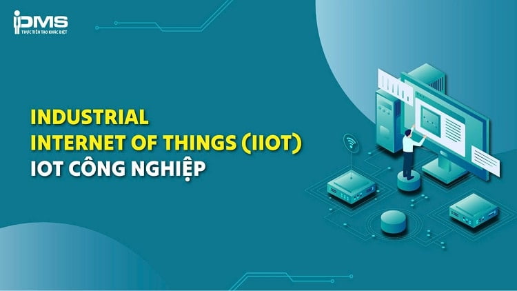 Industrial Internet of Things là gì? 6 ứng dụng phổ biến trong công nghiệp