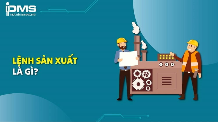 Lệnh sản xuất là gì? Phân loại và quy trình 7 bước thiết lập