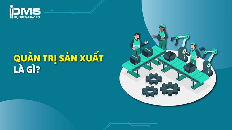 Quản trị sản xuất là gì? Mục tiêu, nội dung và ví dụ thực tiễn