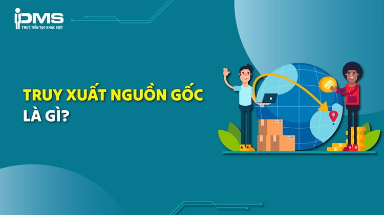 Truy xuất nguồn gốc là gì? Tại sao cần phải truy xuất nguồn gốc sản phẩm?