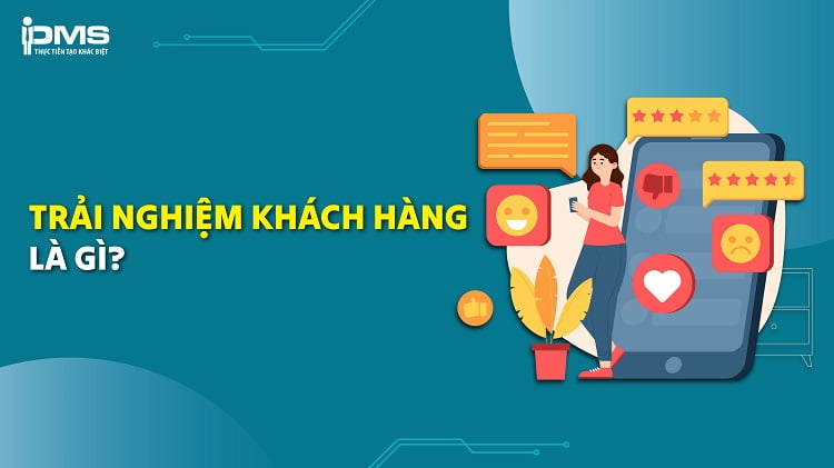 Trải nghiệm khách hàng là gì? 5 phương pháp nâng cao Customer Experience
