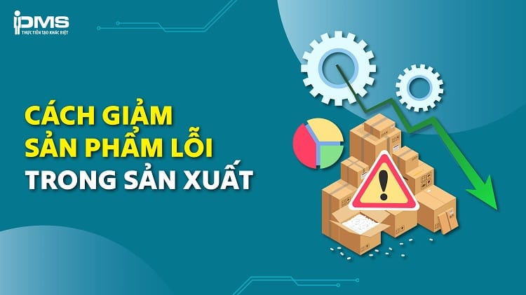 Sản phẩm lỗi trong sản xuất: Nguyên nhân và giải pháp khắc phục