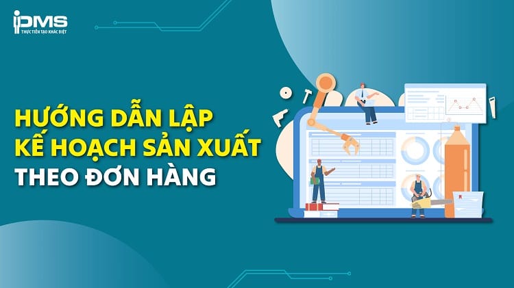 Hướng dẫn lập kế hoạch sản xuất theo đơn hàng (Make to Order – MTO)